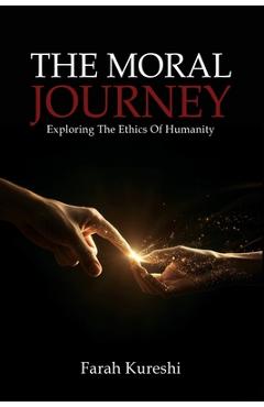 Coperta cărții 'The Moral Journey: Exploring The Ethics Of Humanity - Farah Kureshi'