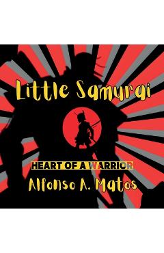 Coperta cărții 'Little Samurai: Heart of a Hero - Alfonso A. Matos'