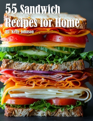 55 Sandwich Recipes for Home - Kelly Johnson
