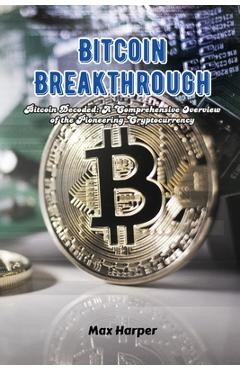 Coperta cărții 'Bitcoin Breakthrough: Bitcoin decoded: a comprehensive overview of the pioneering cryptocurrency - Max Harper'