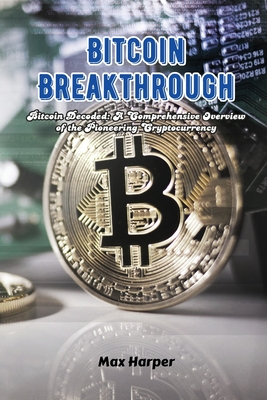 Coperta cărții 'Bitcoin Breakthrough: Bitcoin decoded: a comprehensive overview of the pioneering cryptocurrency - Max Harper'