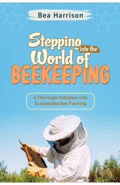 Coperta cărții 'Stepping into the World of Beekeeping: A Thorough Initiation into Sustainable Bee Farming - Bea Harrison'