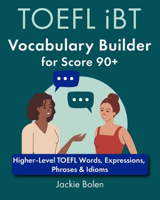 TOEFL iBT Vocabulary Builder for Score 90+: Higher-Level TOEFL Words, Expressions, Phrases & Idioms - Jackie Bolen