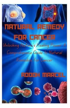 Coperta cărții 'Natural Remedy for Cancer: Unlocking Nature's Healing Power: A Comprehensive Guide to Natural Remedies for Cancer -'