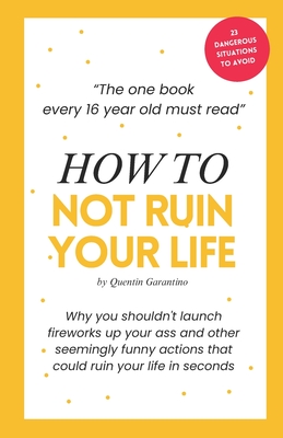 How to not ruin your life: The one book every 16-year-old must read - A life-saving birthday present for every 16-year-old teenager. - Quentin Garantino