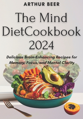 Coperta cărții 'The Mind Diet Cookbook 2024: Delicious Brain-Enhancing Recipes for Memory, Focus, and Mental Clarity - Arthur Beer'