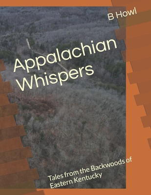 Appalachian Whispers: Tales from the Backwoods of Eastern Kentucky - B. Howl