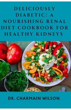 Coperta cărții 'Deliciously Diabetic: A Nourishing Renal Diet Cookbook for Healthy Kidneys - Charmain Wilson'