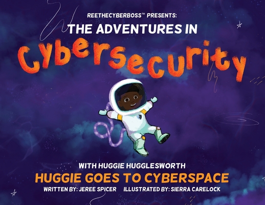 ReeTheCyberBoss(TM) presents The Adventures in Cybersecurity with Huggie Hugglesworth: Huggie Goes to Cyberspace - Jeree Spicer