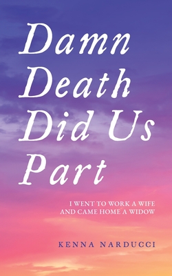 Damn Death Did Us Part: I Went to Work a Wife and Came Home a Widow - Kenna Narducci