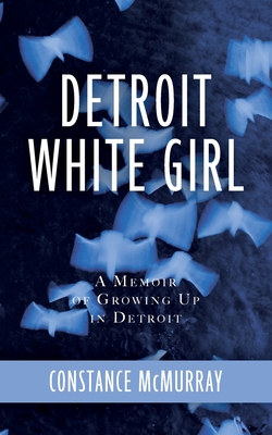 Detroit White Girl: A Memoir of Growing Up in Detroit - Constance Mcmurray