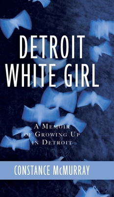 Detroit White Girl: A Memoir of Growing Up in Detroit - Constance Mcmurray