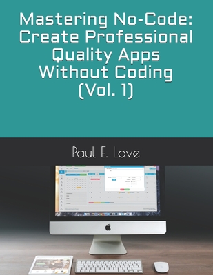 Mastering No-Code: Create Professional Quality Apps Without Coding (Vol. 1) - Paul E. Love