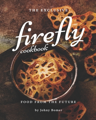 The Exclusive Firefly Cookbook: Food from the Future - Johny Bomer