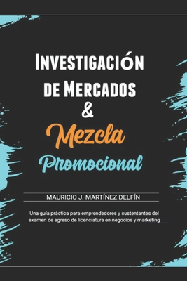 Mezcla Promocional & Investigación de mercados: Conceptos y Reactivos para el examen de egreso de Licenciatura - Mauricio Jesús Martinez Delfin