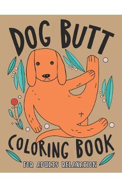 Coperta cărții 'Dog Butt Coloring Book For Adults: A Hilarious Fun Coloring Gift Book for Dog Lovers & Adults Relaxation with Stress'