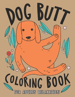 Dog Butt Coloring Book For Adults: A Hilarious Fun Coloring Gift Book for Dog Lovers & Adults Relaxation with Stress Relieving Dog Butts Designs and F - Edward Art