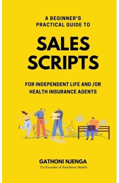 Poza produsului A Beginner's Practical Guide to Sales Scripts for Independent Life and /Or Health Insurance Agents - Gathoni Njenga