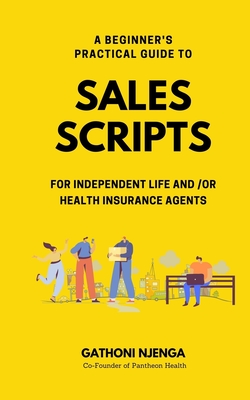 A Beginner's Practical Guide to Sales Scripts for Independent Life and /Or Health Insurance Agents - Gathoni Njenga