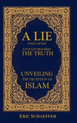 Coperta cărții 'A Lie Told Often Enough Becomes The Truth: Unveiling the Deception of Islam - Eric Schaeffer'