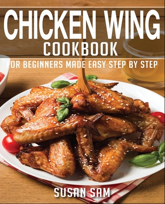Coperta cărții 'Chicken Wing Cookbook: Book1, for Beginners Made Easy Step by Step - Susan Sam'