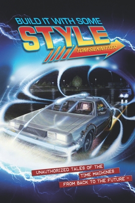 Build It With Some Style: Unauthorized Tales of the Time Machines from Back to the Future - Tom Silknitter