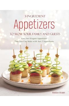 Poza produsului 3-Ingredient Appetizers to Wow Your Family and Guests: Easy but Elegant Appetizers That You Can Make with Just 3 Ingredients - Heston Brown