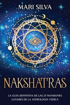 Nakshatras: La guía definitiva de las 27 mansiones lunares de la astrología védica - Mari Silva