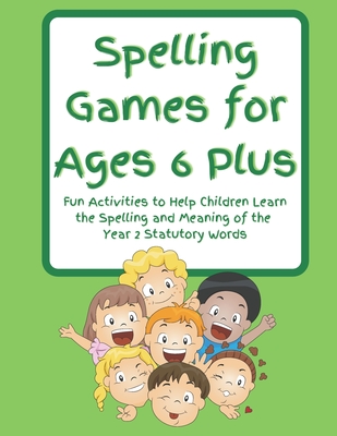 Coperta cărții 'Spelling Games for Ages 6 Plus: Fun Activities to Help Children Learn the Spelling and Meaning of the Year 2 Statutory'