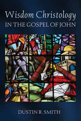 Wisdom Christology in the Gospel of John - Dustin R. Smith