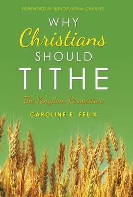 Why Christians Should Tithe: The Kingdom Perspective - Caroline E. Felix