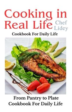 Coperta cărții 'The cooking in real life cookbook from Pantry to Plate: Cookbook For Daily Life - Chef Lidey'