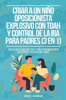 Criar a un Niño Oposicionista Explosivo con TDAH y Control de la Ira para Padres (3 en 1): Todo lo que tu hijo con TDAH y Trastorno Negativista Desafi - Grace Harmon