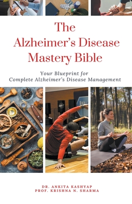 Coperta cărții 'The Alzheimer's Disease Mastery Bible: Your Blueprint For Complete Alzheimer's Disease Management - Ankita Kashyap'