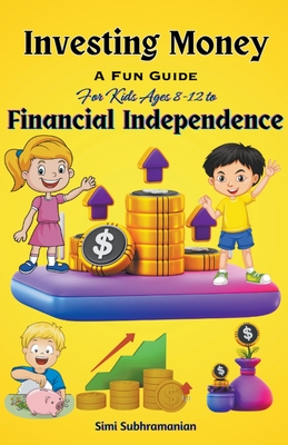 Investing Money: A Fun Guide for Kids Ages 8-12 to Financial Independence - Simi Subhramanian