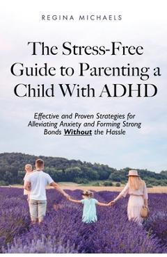 Coperta cărții 'The Stress-Free Guide to Parenting a Child With ADHD: Effective and Proven Strategies for Alleviating Anxiety and'