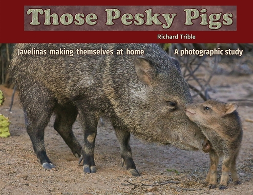 Coperta cărții 'Those Pesky Pigs: Javelinas making themselves at home A photographic study - Richard C. Trible'