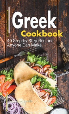 Greek Cookbook: A Book About Greek Food in English with Pictures of Each Recipe. 40 Step-by-Step Recipes Anyone Can Make. - John Smith