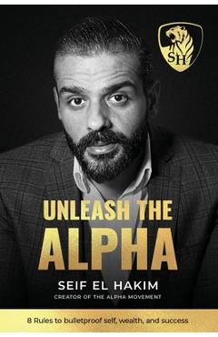 Coperta cărții 'Unleash the Alpha: 8 Rules to bulletproof self, wealth and success - Seif El Hakim'