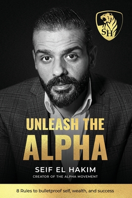 Unleash the Alpha: 8 Rules to bulletproof self, wealth and success - Seif El Hakim
