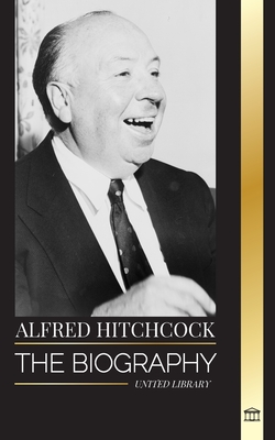 Alfred Hitchcock: The biography of the Master of Suspense, his stories and motion picture philosophy - United Library