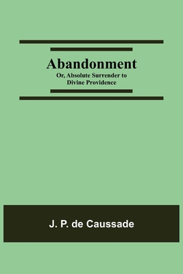 Abandonment; or, Absolute Surrender to Divine Providence - J. P. De Caussade