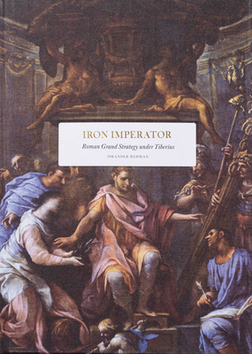 Iron Imperator: Roman Grand Strategy Under Tiberius - Iskander Rehman