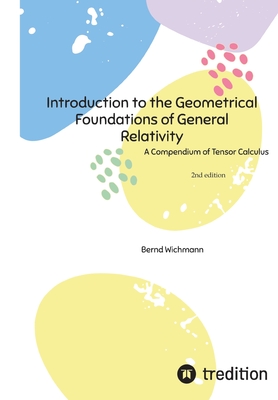 Introduction to the Geometrical Foundations of General Relativity: A Compendium of Tensor Calculus - Bernd Wichmann