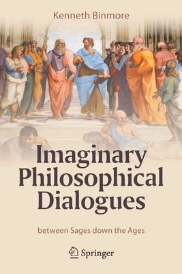 Imaginary Philosophical Dialogues: Between Sages Down the Ages - Kenneth Binmore