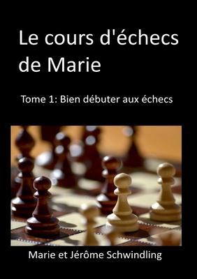Le cours d'échecs de Marie: Tome1: Bien débuter aux échecs - Jérôme Schwindling