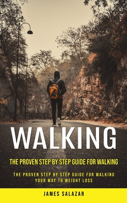Walking: The Proven Step by Step Guide for Walking (The Proven Step by Step Guide for Walking Your Way to Weight Loss) - James Salazar