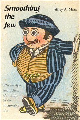 Smoothing the Jew: Abie the Agent and Ethnic Caricature in the Progressive Era - Jeffrey A. Marx