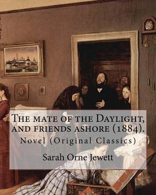 The mate of the Daylight, and friends ashore (1884). By: Sarah Orne Jewett: Novel (Original Classics) - Sarah Orne Jewett
