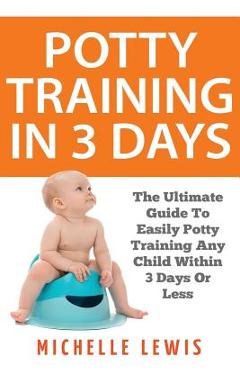 Coperta cărții 'Potty Training in 3 Days: The Ultimate Guide to Easily Potty Training Any Child in Three Days or Less - Michelle Lewis'